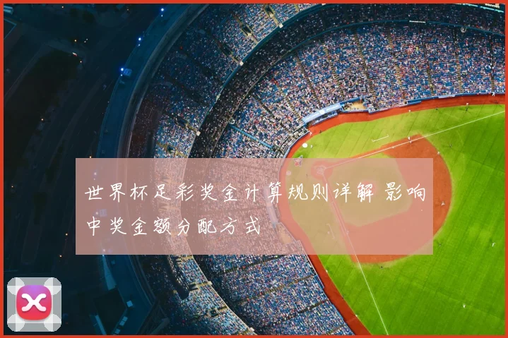 世界杯足彩奖金计算规则详解 影响中奖金额分配方式
