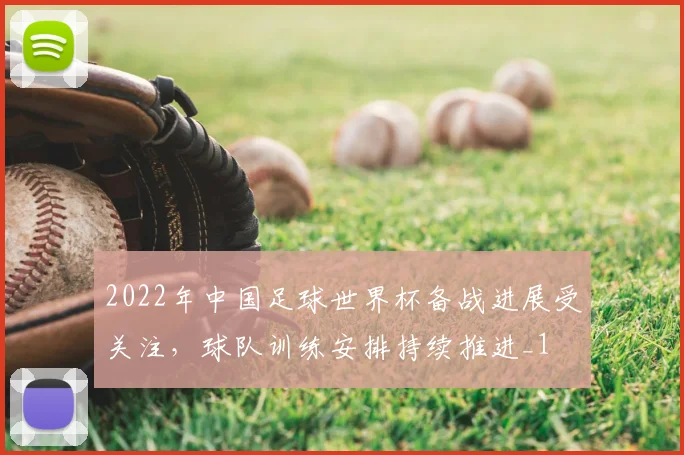 2022年中国足球世界杯备战进展受关注,球队训练安排持续推进_1
