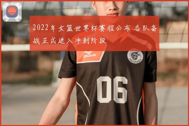 2022年女篮世界杯赛程公布 各队备战正式进入冲刺阶段