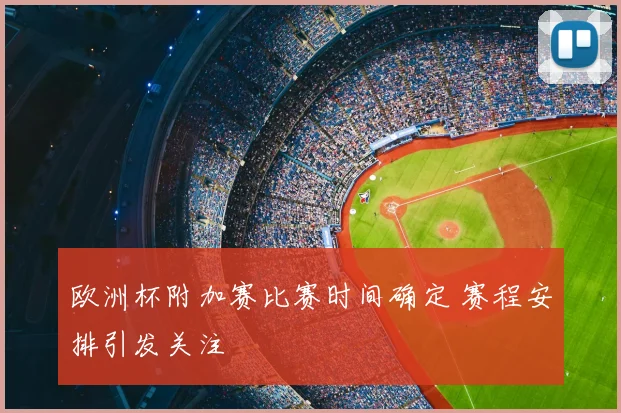 欧洲杯附加赛比赛时间确定 赛程安排引发关注
