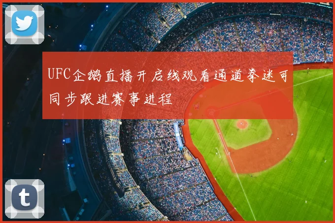 UFC企鹅直播开启线观看通道拳迷可同步跟进赛事进程
