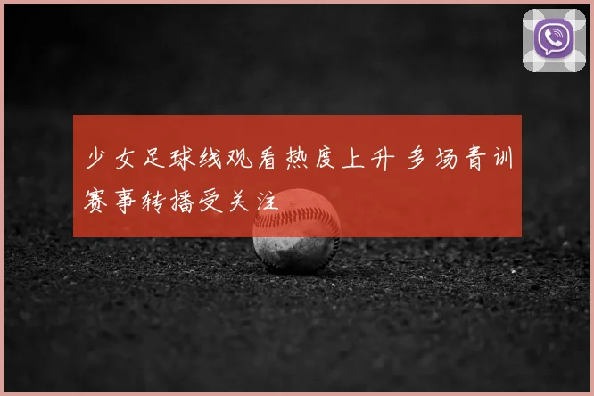 少女足球线观看热度上升 多场青训赛事转播受关注
