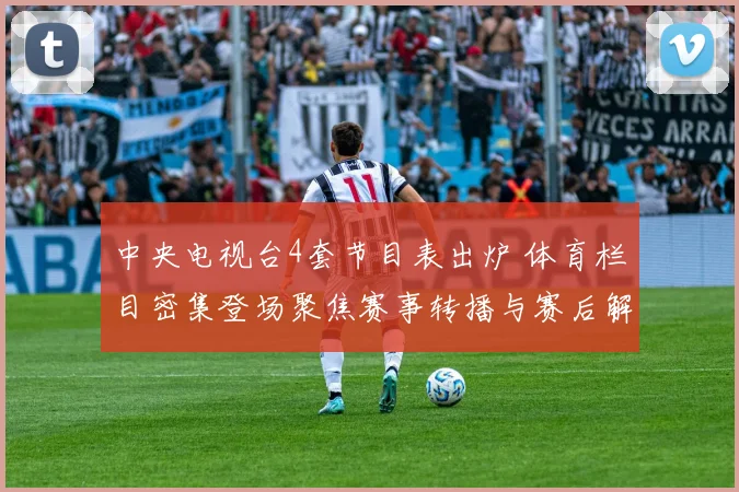 中央电视台4套节目表出炉 体育栏目密集登场聚焦赛事转播与赛后解读