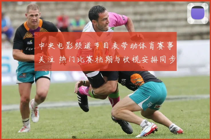 中央电影频道节目表带动体育赛事关注 热门比赛档期与收视安排同步公布