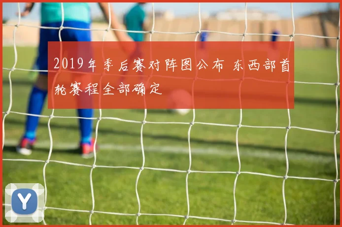 2019年季后赛对阵图公布 东西部首轮赛程全部确定