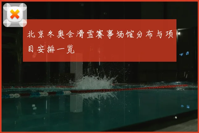 北京冬奥会滑雪赛事场馆分布与项目安排一览