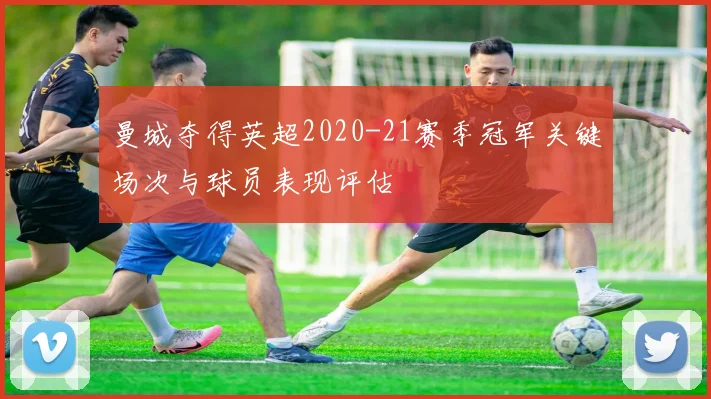 曼城夺得英超2020-21赛季冠军关键场次与球员表现评估