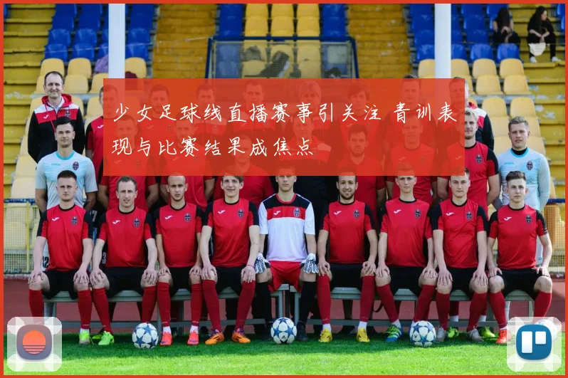 少女足球线直播赛事引关注 青训表现与比赛结果成焦点