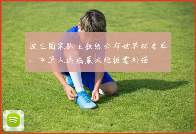 波兰国家队主教练公布世界杯名单,中卫人选成最大短板需补强