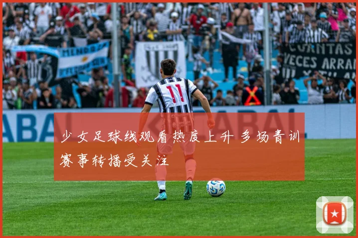 少女足球线观看热度上升 多场青训赛事转播受关注