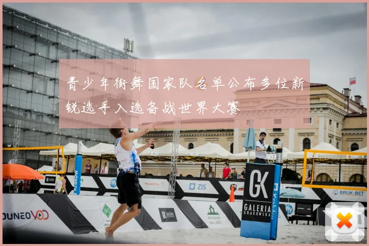 青少年街舞国家队名单公布多位新锐选手入选备战世界大赛