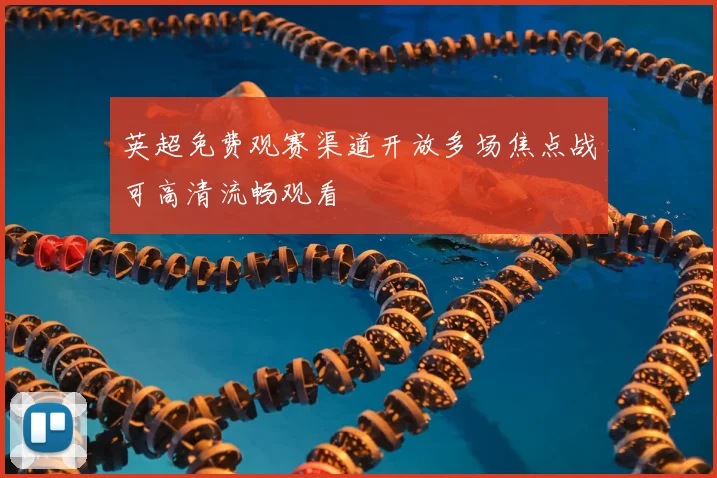 英超免费观赛渠道开放多场焦点战可高清流畅观看