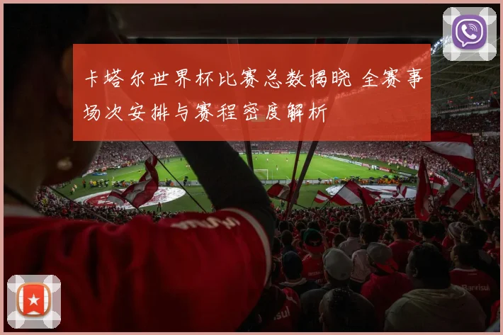 卡塔尔世界杯比赛总数揭晓 全赛事场次安排与赛程密度解析